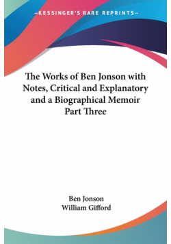 The Works of Ben Jonson with Notes, Critical and Explanatory and a Biographical Memoir Part Three