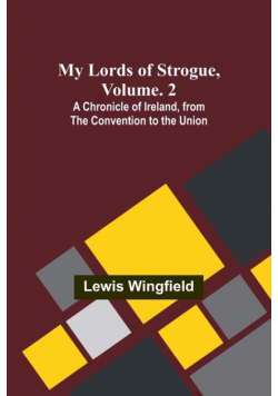 My Lords of Strogue, Volume. 2; A Chronicle of Ireland, from the Convention to the Union