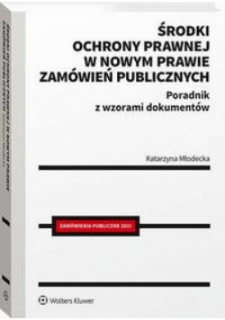 Środki ochrony prawnej w nowym prawie zamówień publicznych. Poradnik z wzorami dokumentów