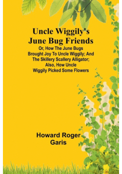Uncle Wiggily's June Bug friends; Or, How the June Bugs brought joy to Uncle Wiggily; and The Skillery Scallery Alligator; also, How Uncle Wiggily picked some flowers