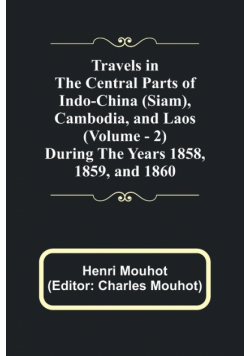 Travels in the Central Parts of Indo-China (Siam), Cambodia, and Laos (Vol. 2) During the Years 1858, 1859, and 1860