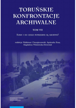 Toruńskie konfrontacje archiwalne, t. 7: Komu i do czego potrzebne są archiwa?