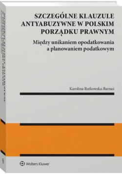 Szczególne klauzule antyabuzywne w polskim porządku prawnym. Między unikaniem opodatkowania a planowaniem podatkowym.