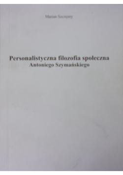 Personalistyczna filozofia społeczna Antoniego Szymańskiego