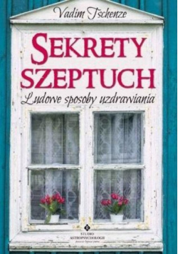 Sekrety szeptuch Ludowe sposoby uzdrawiania