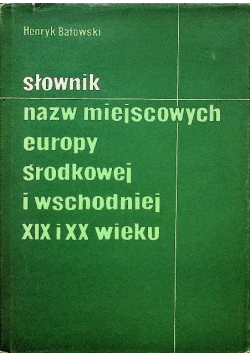 Słownik nazw miejsc Europy Środkowej i Wschodniej XIX i XX wieku