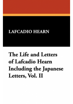 The Life and Letters of Lafcadio Hearn Including the Japanese Letters, Vol. II