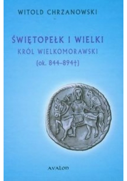 Świętopełk i Wielki Król Wielkomorawski 844 -  894