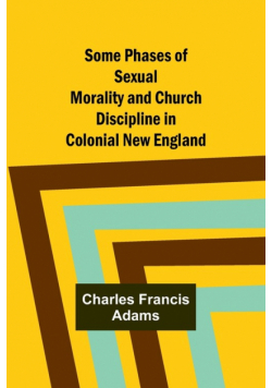 Some Phases of Sexual Morality and Church Discipline in Colonial New England