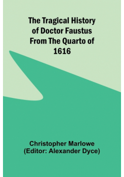 The Tragical History of Doctor Faustus From the Quarto of 1616