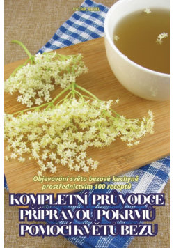 Kompletní Průvodce Přípravou Pokrmů Pomocí Květů Bezu