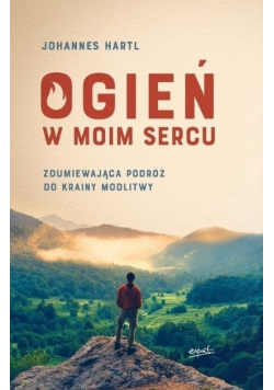Ogień w moim sercu Zdumiewająca podróż do krainy modlitwy