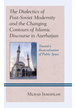 The Dialectics of Post-Soviet Modernity and the Changing Contours of Islamic Discourse in Azerbaijan