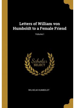Letters of William von Humboldt to a Female Friend; Volume I