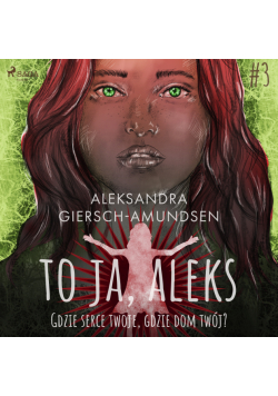 To ja, Aleks. Gdzie serce twoje, gdzie dom twój? Tom 3