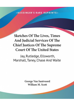 Sketches Of The Lives, Times And Judicial Services Of The Chief Justices Of The Supreme Court Of The United States