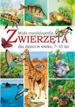 Zwierzęta Mała encyklopedia wiedzy dla dzieci w wieku 7 - 10 lat