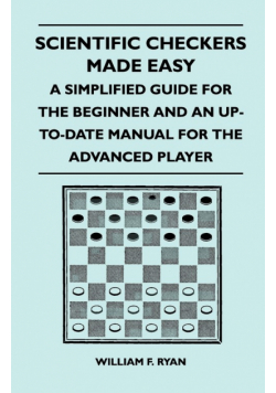Scientific Checkers Made Easy - A Simplified Guide For The Beginner And An Up-To-Date Manual For The Advanced Player