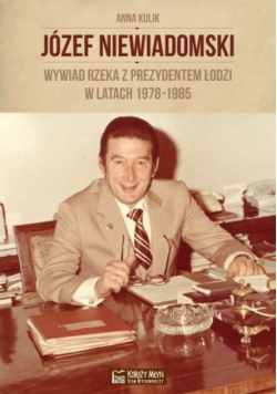 Józef Niewiadomski wywiad rzeka z prezydentem Łodzi w latach 1978-1985