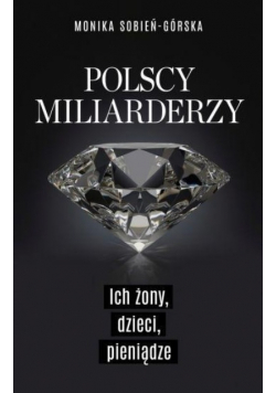 Polscy miliarderzy Ich żony dzieci pieniądze