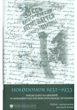 Hołodomor 1932-1933 Wielki głód na Ukrainie w dokumentach polskiej dyplomacji i wywiadu