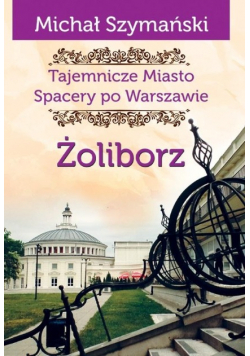 Tajemnicze Miasto Spacery po Warszawie Tom 6 Żoliborz
