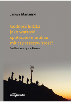 Godność ludzka jako wartość społeczno-moralna mit czy rzeczywistość?