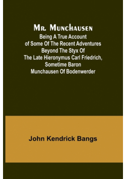 Mr. Munchausen; Being a True Account of Some of the Recent Adventures beyond the Styx of the Late Hieronymus Carl Friedrich, Sometime Baron Munchausen of Bodenwerder