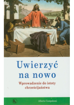 Uwierzyć na nowo Wprowadzenie do istoty chrześcijaństwa