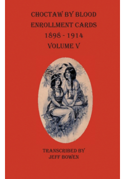 Choctaw By Blood Enrollment Cards 1898-1914 Volume V