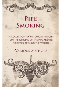 Pipe Smoking - A Collection of Historical Articles on the Origins of the Pipe and Its Varieties Around the World