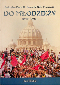 Święty Jan Paweł II Benedykt XVI Franciszek do młodzieży 1979-2015