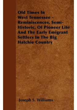 Old Times In West Tennessee - Reminiscences, Semi-Historic, Of Pioneer Life And The Early Emigrant Settlers In The Big Hatchie Country