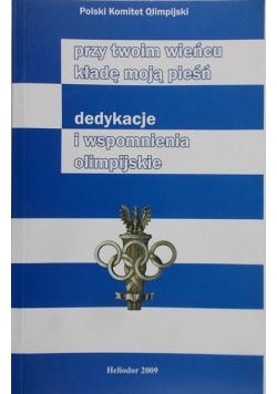 Przy twoim wieńcu kładę moją pieśń dedykacje i wspomnienia olimpijskie