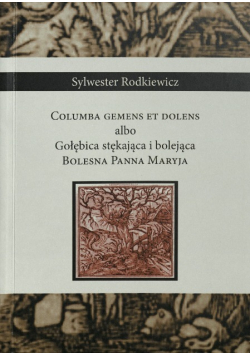 Columba Gements Et Dolens Albo Gołębica Stękająca i bolejąca Bolesna Panna Maryja