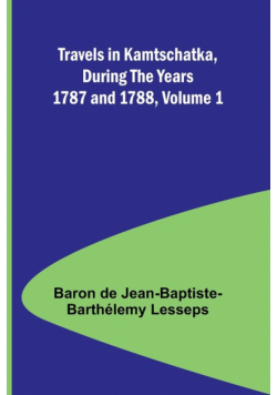Travels in Kamtschatka, During the Years 1787 and 1788, Volume 1