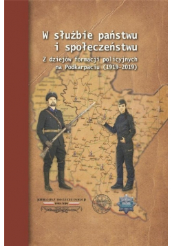 W służbie państwu i społeczeństwu  Z dziejów formacji policyjnych na Podkarpaciu 1919 –2019