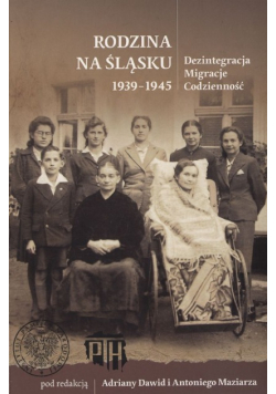 Rodzina na Śląsku 1939-1945 Dezintegracja Migracje Codzienność