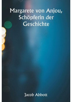 Margarete von Anjou,  Schöpferin der Geschichte
