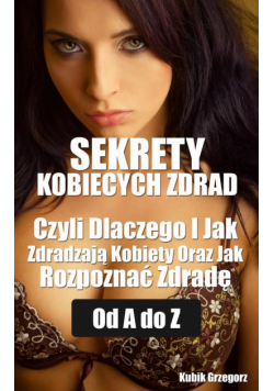 Sekrety kobiecych zdrad Czyli Dlaczego i Jak Zdradzają Kobiety Oraz Jak Rozpoznać Zdradę od A do Z