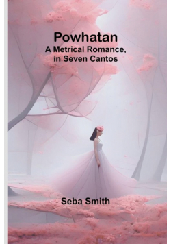 Powhatan; A Metrical Romance, in Seven Cantos