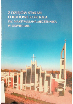 Z dziejów starań o budowę kościoła św Maksymiliana Męczennika w Oświęcimiu