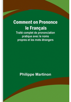 Comment on Prononce le Français; Traité complet de prononciation pratique avec le noms propres et les mots étrangers
