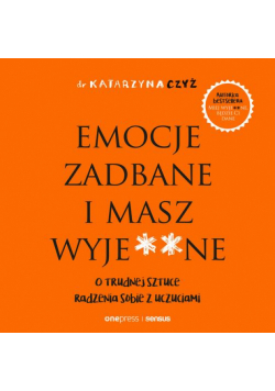 Emocje zadbane i masz wyje**ne. O trudnej sztuce radzenia sobie z uczuciami