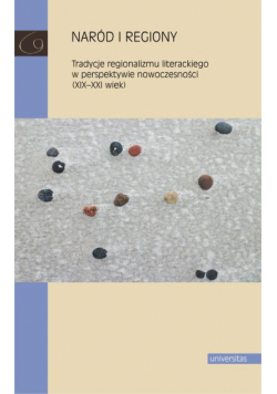 Naród i regiony. Tradycje regionalizmu literackiego w perspektywie nowoczesności (XIX-XXI wiek)