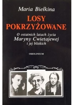 Losy pokrzyżowane. O ostatnich latach życia Maryny Cwietajewej i jej bliskich
