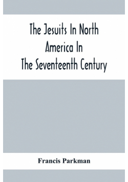 The Jesuits In North America In The Seventeenth Century; France And England In North America; Part Second