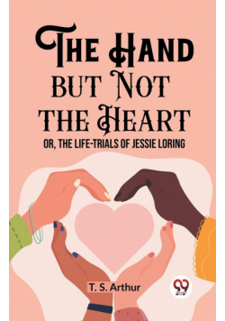 The Hand but Not the Heart Or, The Life-Trials of Jessie Loring
