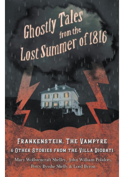 Ghostly Tales from the Lost Summer of 1816 - Frankenstein, The Vampyre & Other Stories from the Villa Diodati