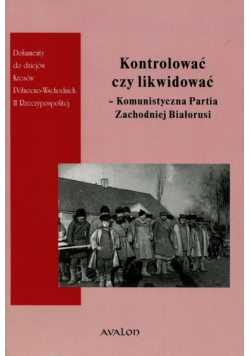 Kontrolować czy likwidować. Komunistyczna Partia Zachodniej Białorusi